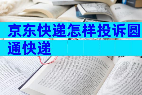 京东快递怎样投诉圆通快递