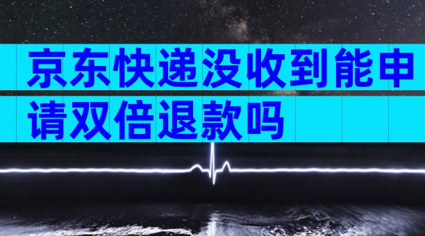 京东快递没收到能申请双倍退款吗