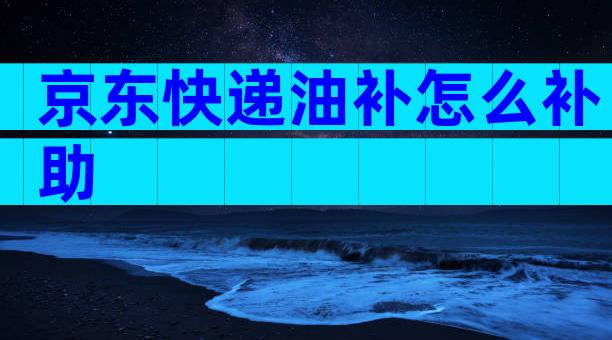 京东快递油补怎么补助