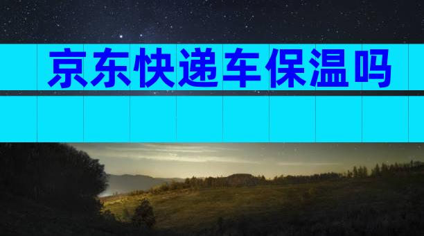 京东快递车保温吗