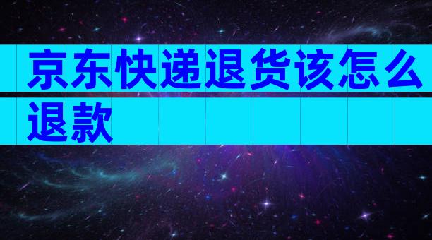 京东快递退货该怎么退款