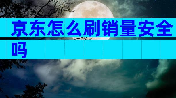 京东怎么刷销量安全吗