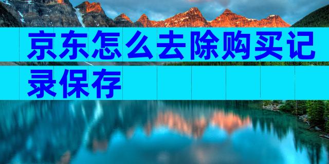 京东怎么去除购买记录保存