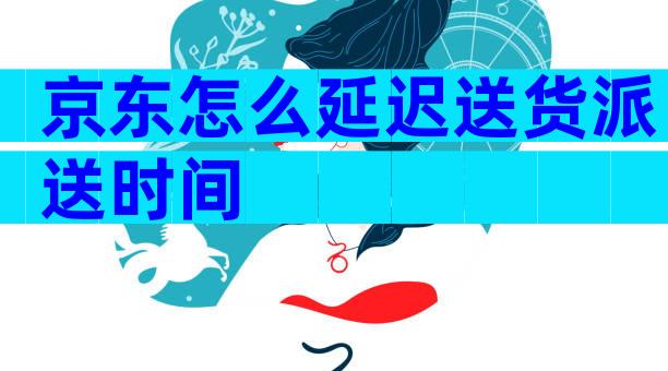 京东怎么延迟送货派送时间