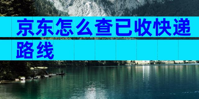 京东怎么查已收快递路线