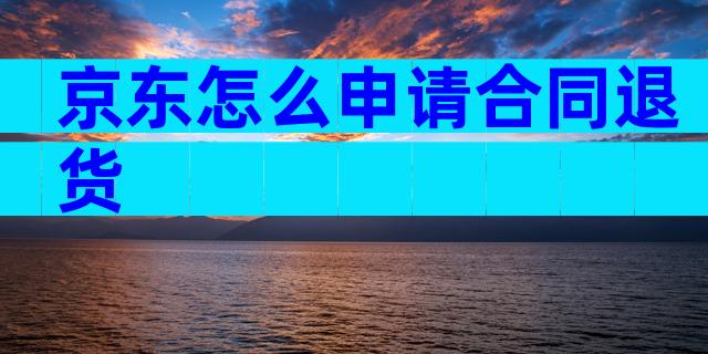 京东怎么申请合同退货