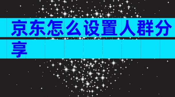 京东怎么设置人群分享
