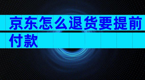 京东怎么退货要提前付款
