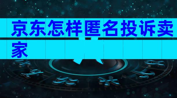 京东怎样匿名投诉卖家