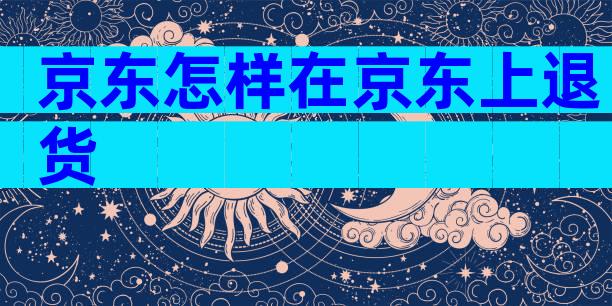 京东怎样在京东上退货