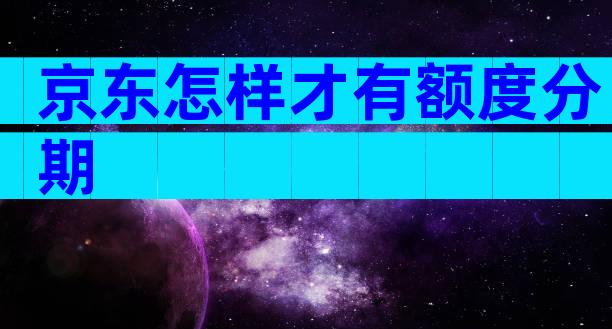 京东怎样才有额度分期