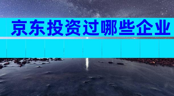 京东投资过哪些企业