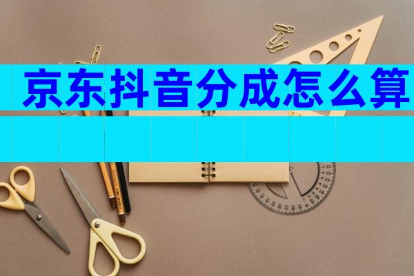 京东抖音分成怎么算