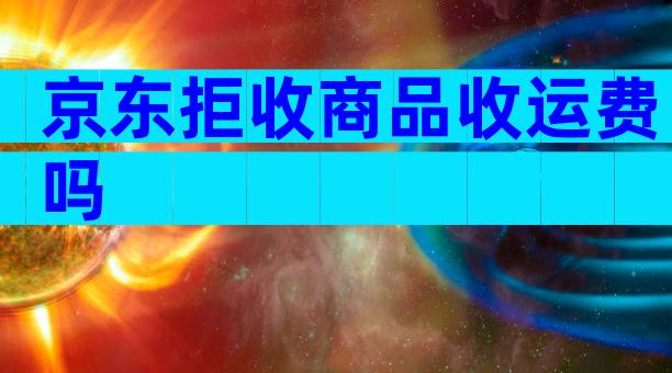 京东拒收商品收运费吗