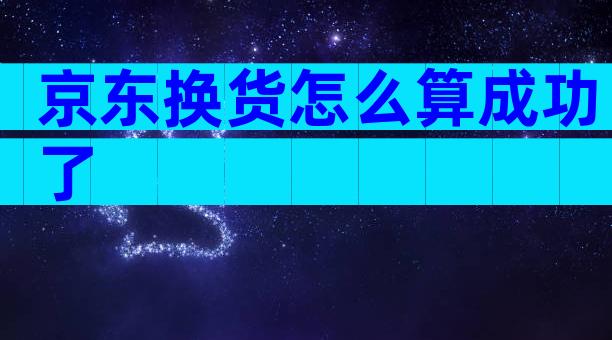 京东换货怎么算成功了