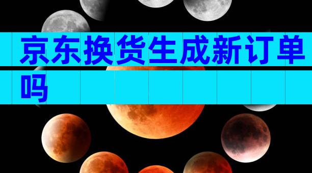 京东换货生成新订单吗
