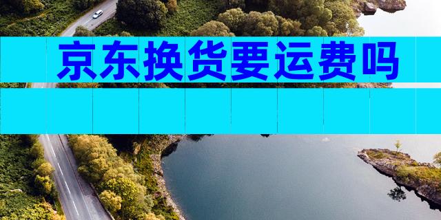 京东换货要运费吗
