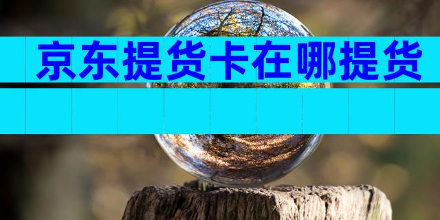 京东提货卡在哪提货