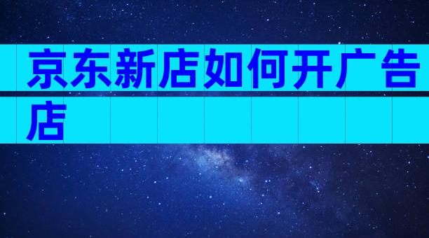 京东新店如何开广告店