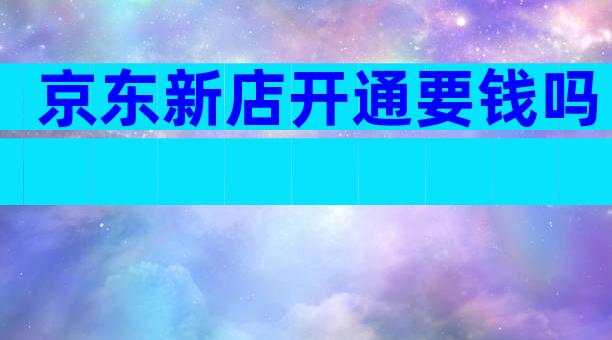 京东新店开通要钱吗