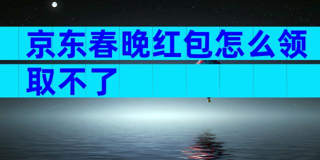 京东春晚红包怎么领取不了
