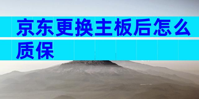 京东更换主板后怎么质保