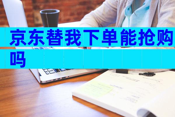 京东替我下单能抢购吗