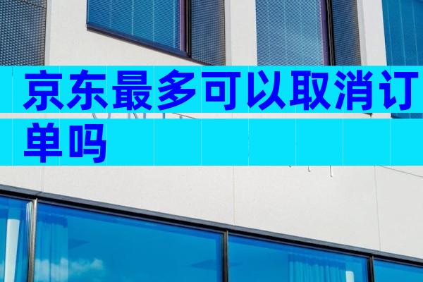 京东最多可以取消订单吗