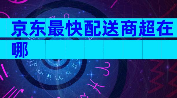 京东最快配送商超在哪