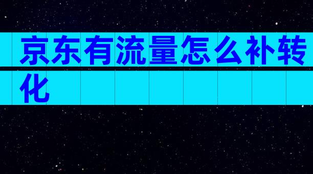 京东有流量怎么补转化