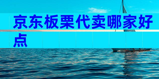 京东板栗代卖哪家好点