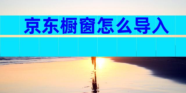 京东橱窗怎么导入