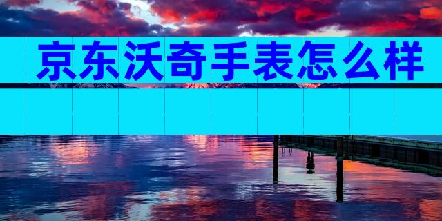京东沃奇手表怎么样