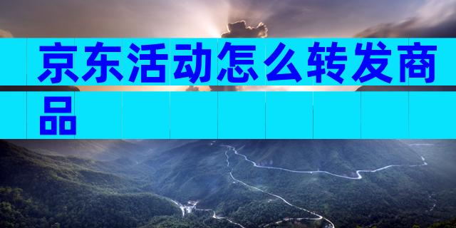 京东活动怎么转发商品
