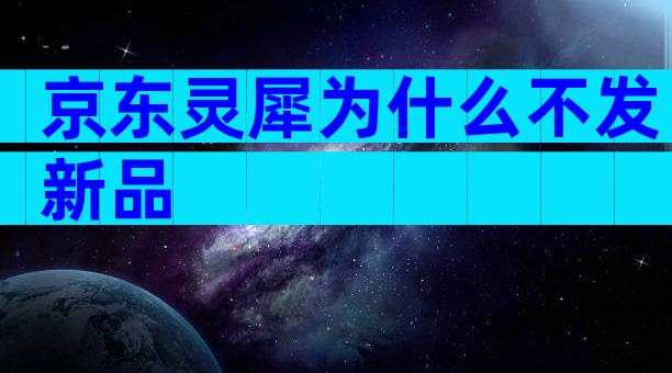 京东灵犀为什么不发新品