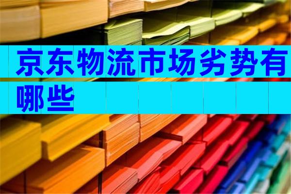 京东物流市场劣势有哪些