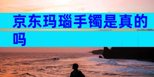 京东玛瑙手镯是真的吗