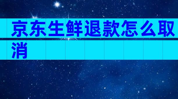 京东生鲜退款怎么取消