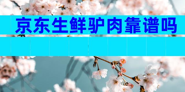 京东生鲜驴肉靠谱吗