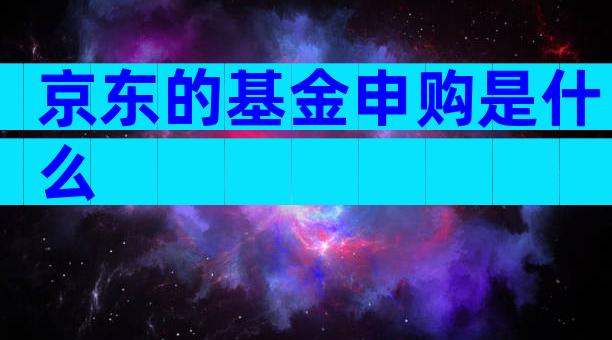 京东的基金申购是什么