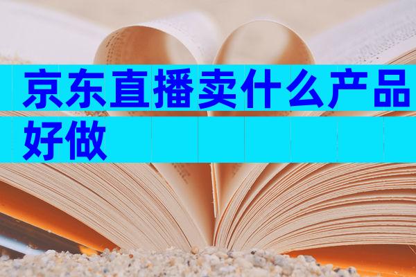 京东直播卖什么产品好做