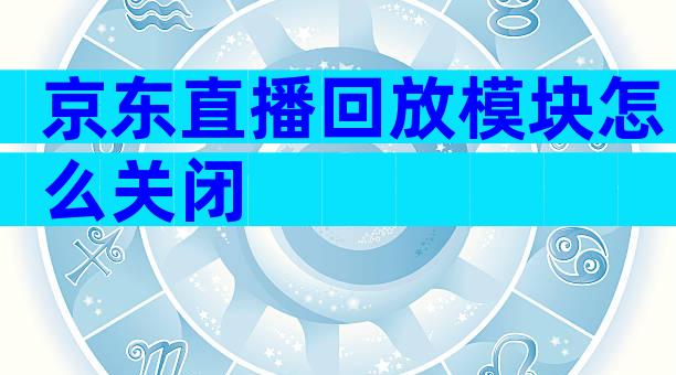 京东直播回放模块怎么关闭