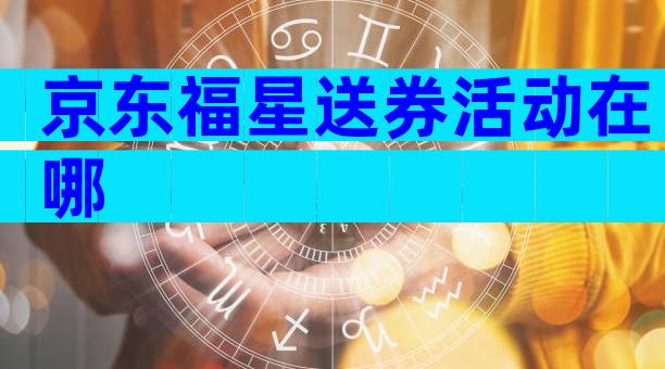 京东福星送券活动在哪
