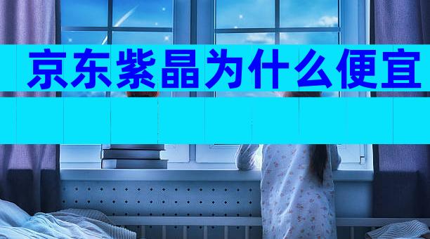 京东紫晶为什么便宜