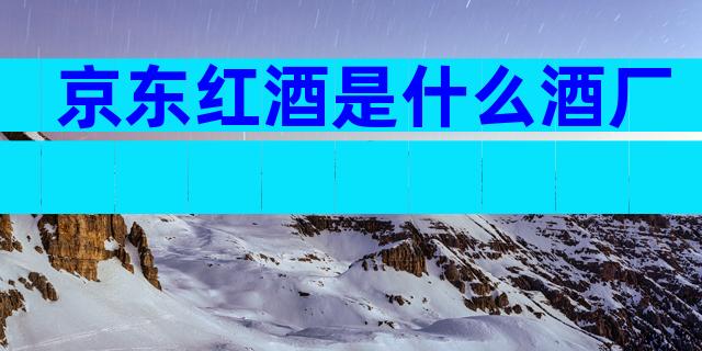 京东红酒是什么酒厂