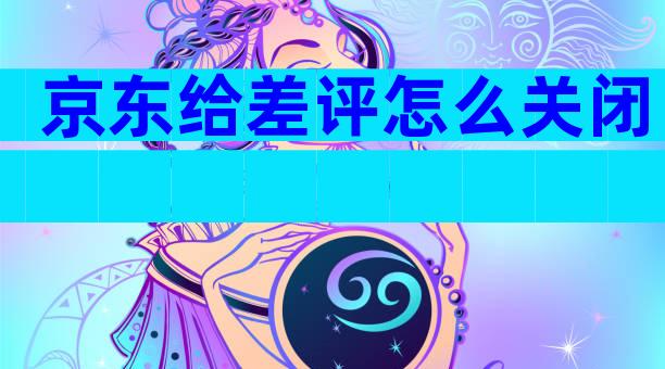 京东给差评怎么关闭