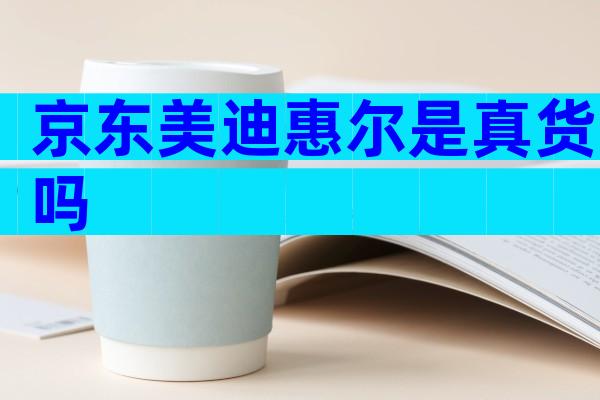 京东美迪惠尔是真货吗