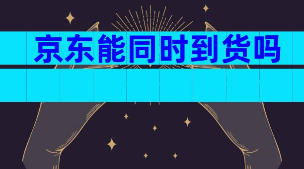 京东能同时到货吗