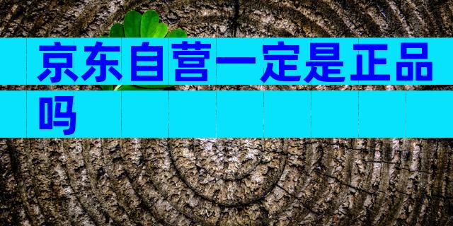 京东自营一定是正品吗