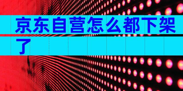 京东自营怎么都下架了